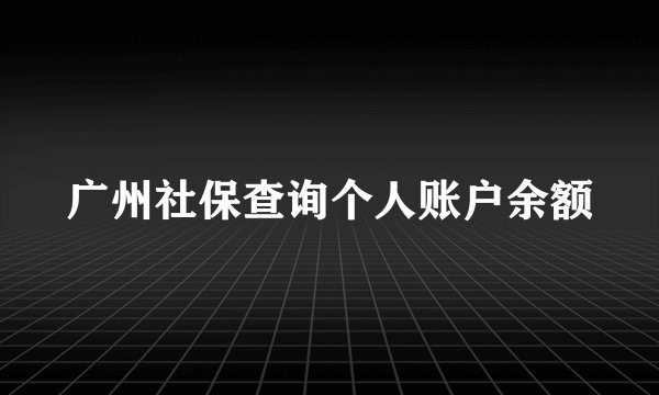 广州社保查询个人账户余额
