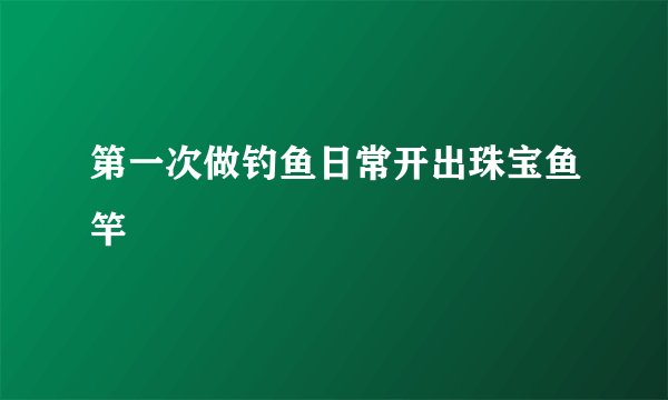 第一次做钓鱼日常开出珠宝鱼竿