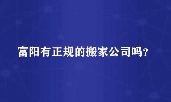 富阳有正规的搬家公司吗？
