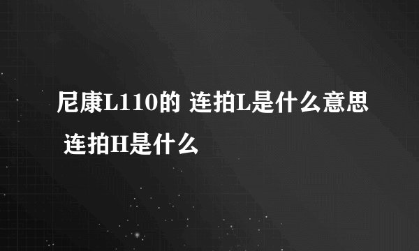 尼康L110的 连拍L是什么意思 连拍H是什么