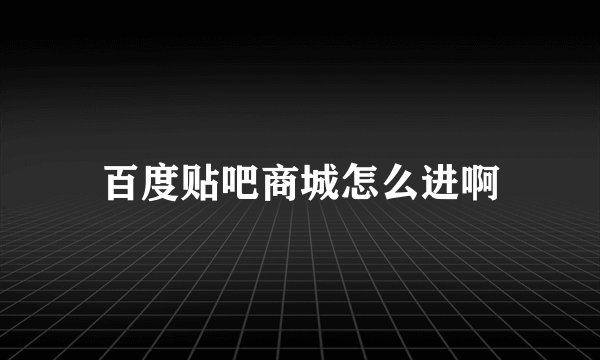 百度贴吧商城怎么进啊