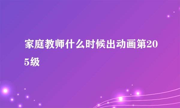 家庭教师什么时候出动画第205级