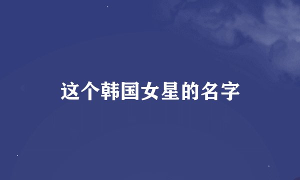 这个韩国女星的名字