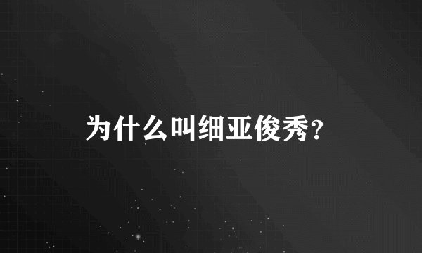 为什么叫细亚俊秀？