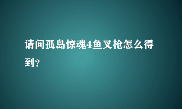 请问孤岛惊魂4鱼叉枪怎么得到？