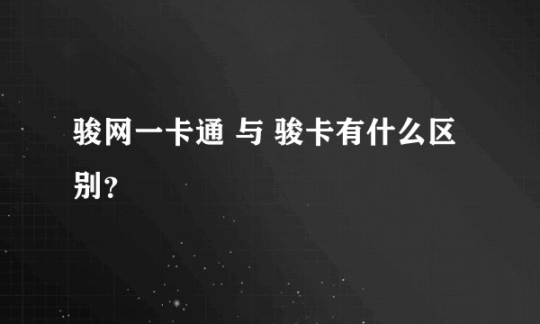 骏网一卡通 与 骏卡有什么区别？