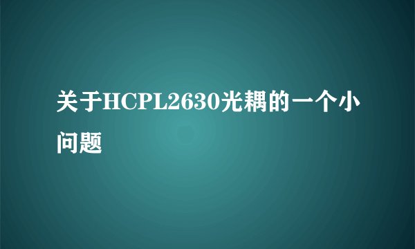 关于HCPL2630光耦的一个小问题