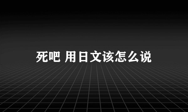 死吧 用日文该怎么说
