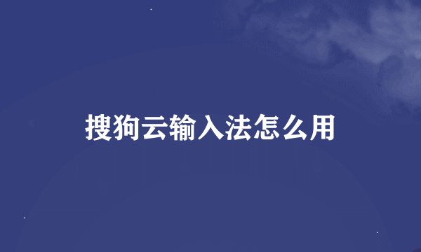 搜狗云输入法怎么用