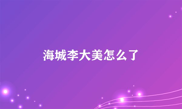 海城李大美怎么了