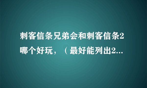 刺客信条兄弟会和刺客信条2哪个好玩，（最好能列出2者的优点和缺点）谢谢啦！