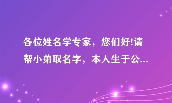各位姓名学专家，您们好!请帮小弟取名字，本人生于公历1985年7月30日早上2:30左右（农历六月十三）