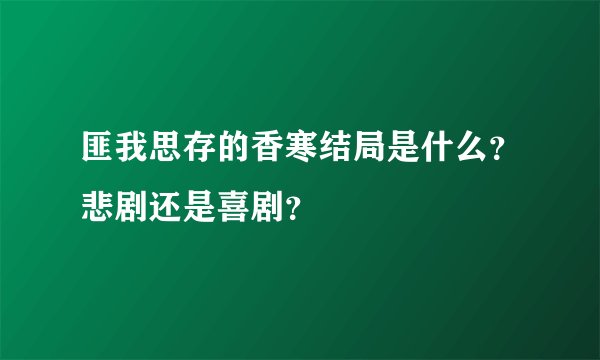 匪我思存的香寒结局是什么？悲剧还是喜剧？