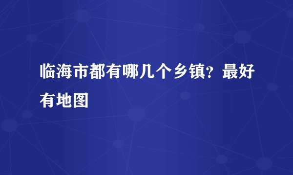 临海市都有哪几个乡镇？最好有地图