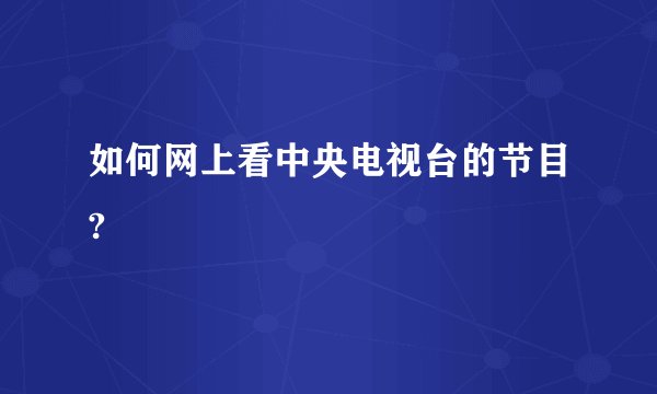 如何网上看中央电视台的节目?