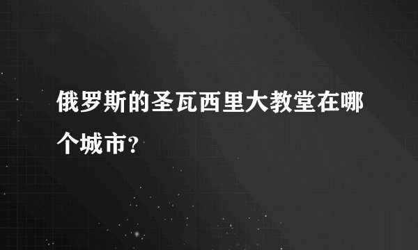 俄罗斯的圣瓦西里大教堂在哪个城市？