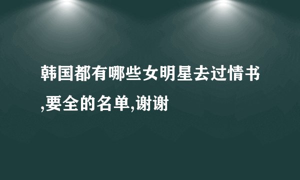 韩国都有哪些女明星去过情书,要全的名单,谢谢