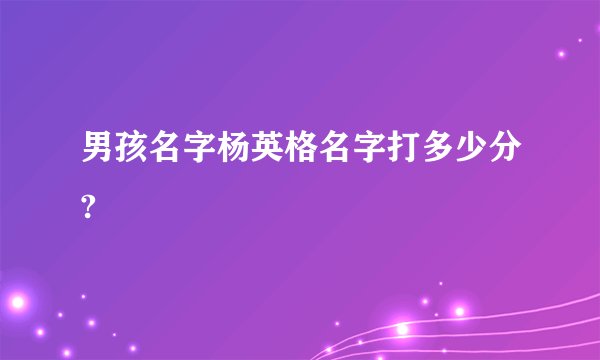 男孩名字杨英格名字打多少分?