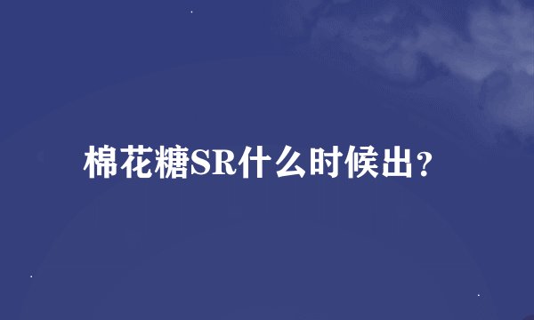 棉花糖SR什么时候出？