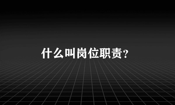 什么叫岗位职责？