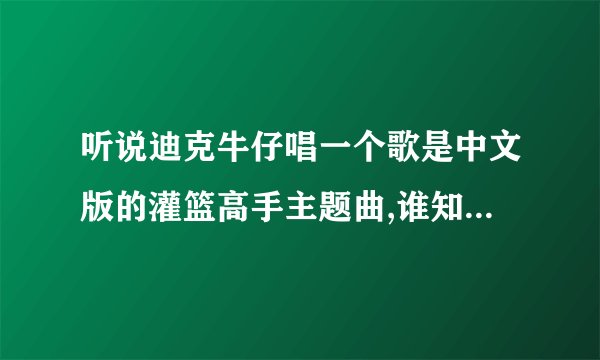 听说迪克牛仔唱一个歌是中文版的灌篮高手主题曲,谁知道叫什么名字?歌词是什么?