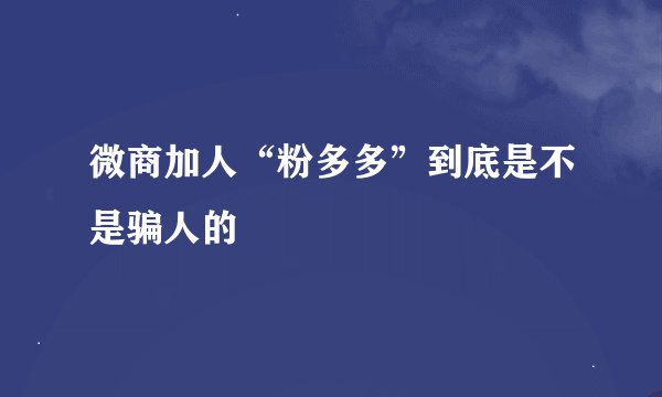 微商加人“粉多多”到底是不是骗人的