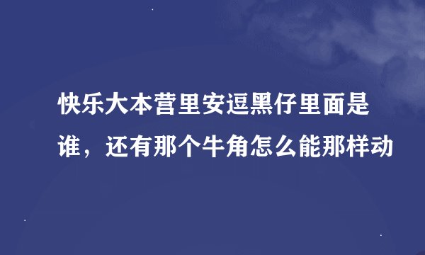 快乐大本营里安逗黑仔里面是谁，还有那个牛角怎么能那样动