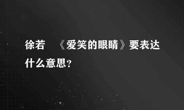 徐若瑄《爱笑的眼睛》要表达什么意思？