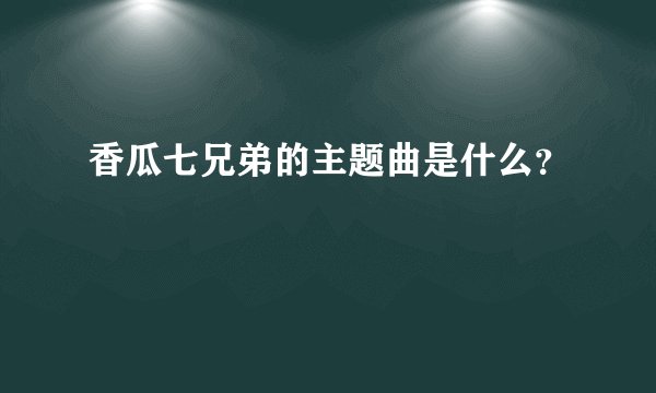 香瓜七兄弟的主题曲是什么？