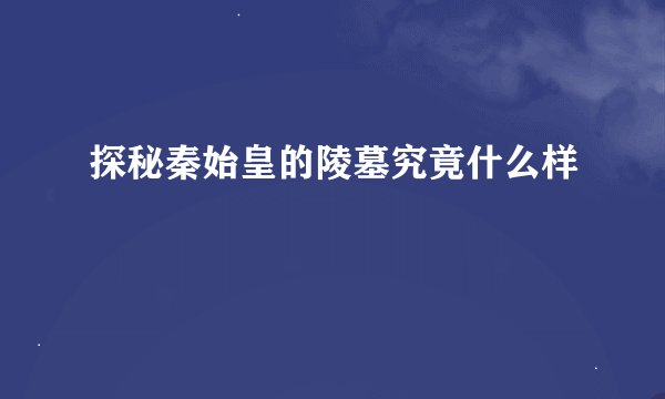 探秘秦始皇的陵墓究竟什么样