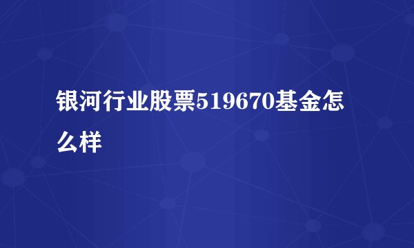 银河行业股票519670基金怎么样