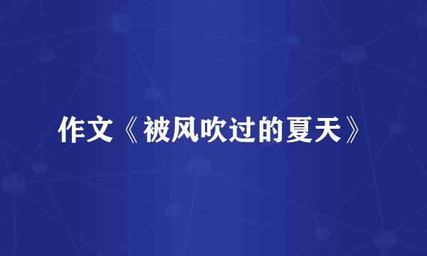 作文《被风吹过的夏天》