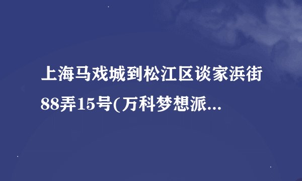 上海马戏城到松江区谈家浜街88弄15号(万科梦想派)怎么走
