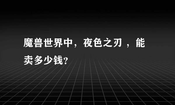 魔兽世界中，夜色之刃 ，能卖多少钱？