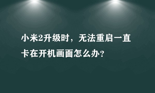 小米2升级时，无法重启一直卡在开机画面怎么办？