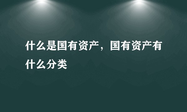 什么是国有资产，国有资产有什么分类