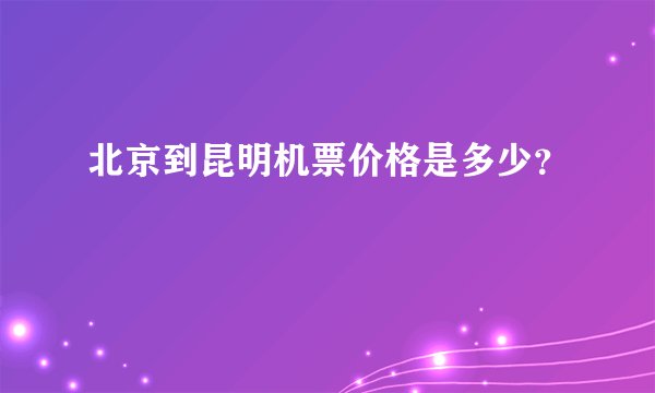 北京到昆明机票价格是多少？