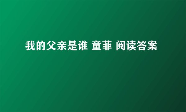 我的父亲是谁 童菲 阅读答案