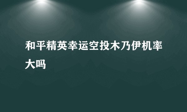 和平精英幸运空投木乃伊机率大吗