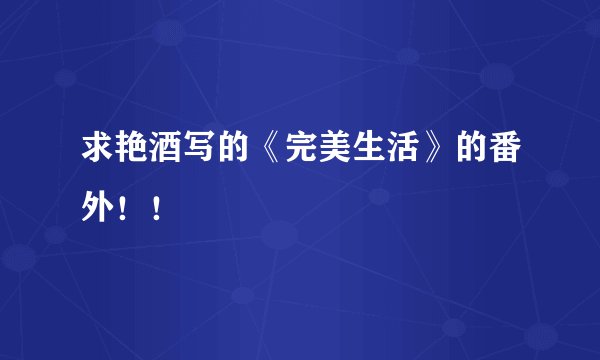 求艳酒写的《完美生活》的番外！！