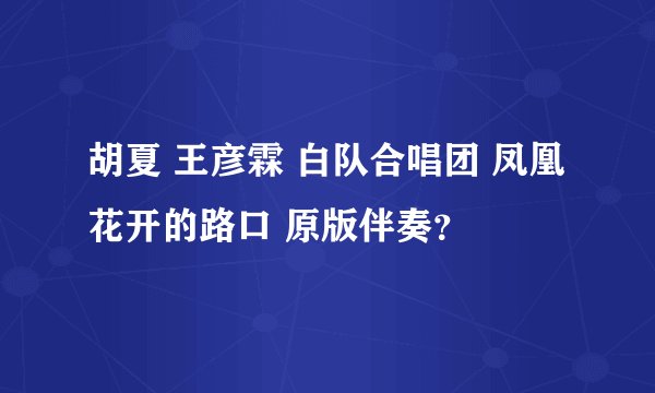 胡夏 王彦霖 白队合唱团 凤凰花开的路口 原版伴奏？