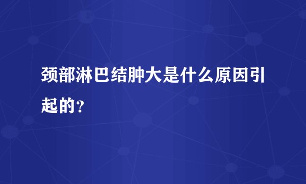 颈部淋巴结肿大是什么原因引起的？