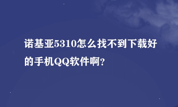 诺基亚5310怎么找不到下载好的手机QQ软件啊？