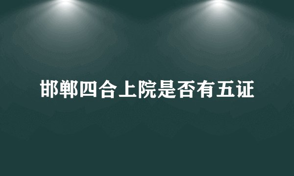 邯郸四合上院是否有五证