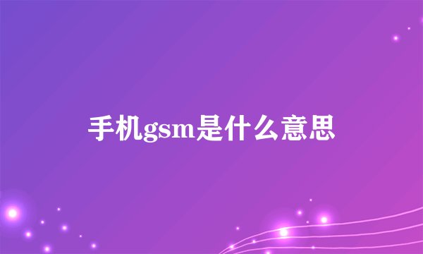 手机gsm是什么意思