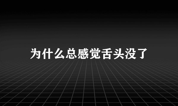 为什么总感觉舌头没了