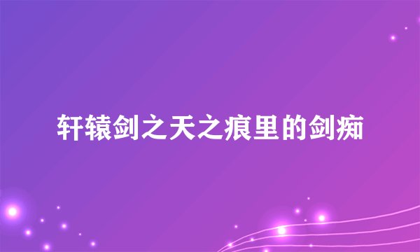 轩辕剑之天之痕里的剑痴