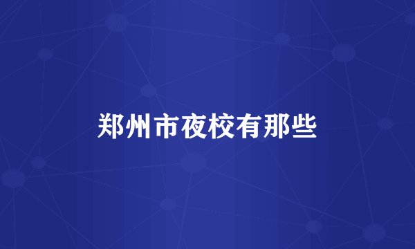 郑州市夜校有那些