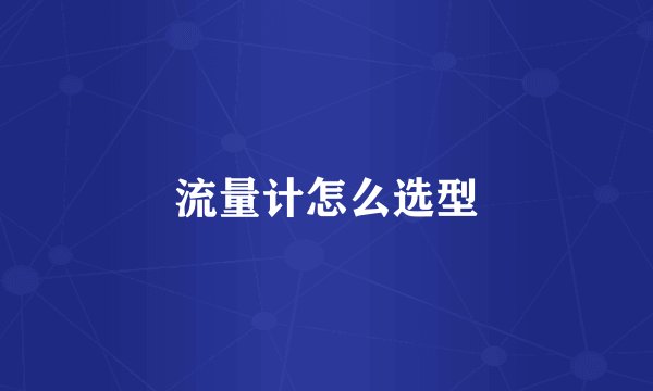 流量计怎么选型