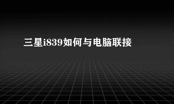 三星i839如何与电脑联接
